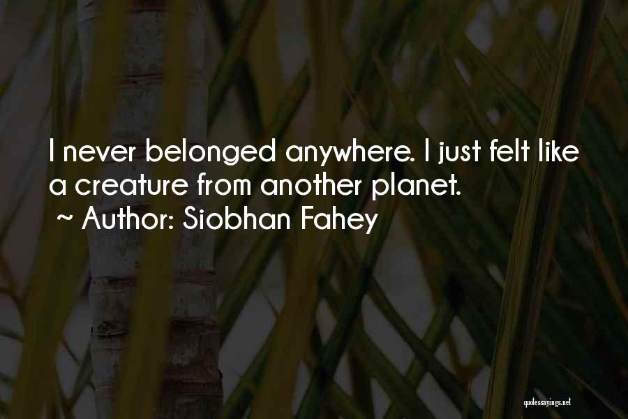 Siobhan Fahey Quotes: I Never Belonged Anywhere. I Just Felt Like A Creature From Another Planet.