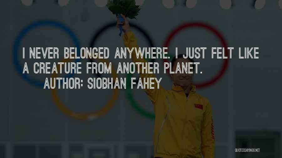 Siobhan Fahey Quotes: I Never Belonged Anywhere. I Just Felt Like A Creature From Another Planet.