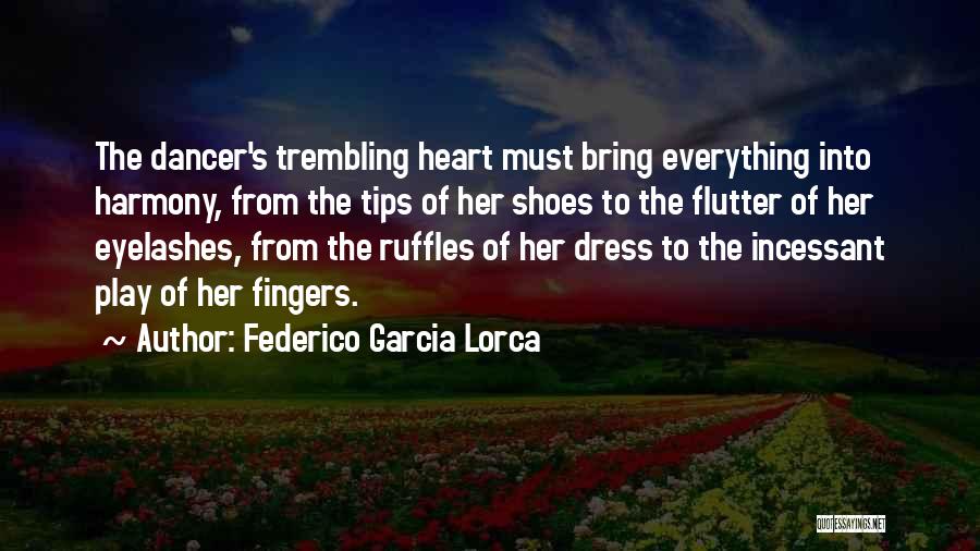 Federico Garcia Lorca Quotes: The Dancer's Trembling Heart Must Bring Everything Into Harmony, From The Tips Of Her Shoes To The Flutter Of Her