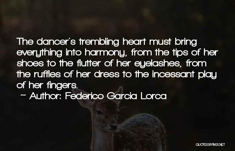 Federico Garcia Lorca Quotes: The Dancer's Trembling Heart Must Bring Everything Into Harmony, From The Tips Of Her Shoes To The Flutter Of Her