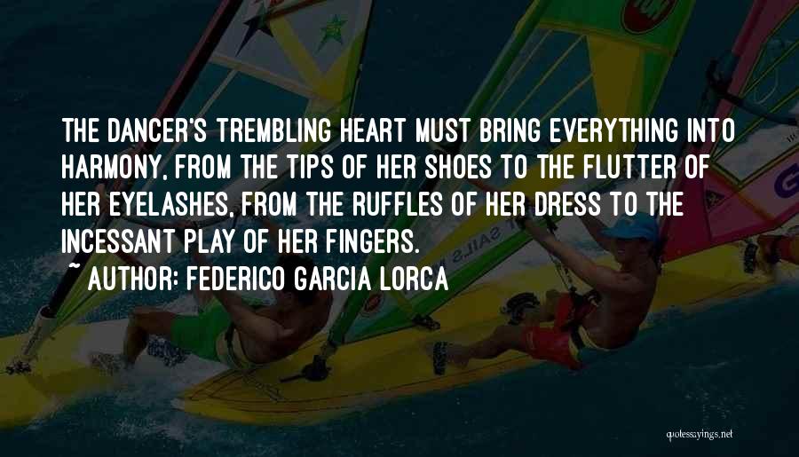 Federico Garcia Lorca Quotes: The Dancer's Trembling Heart Must Bring Everything Into Harmony, From The Tips Of Her Shoes To The Flutter Of Her