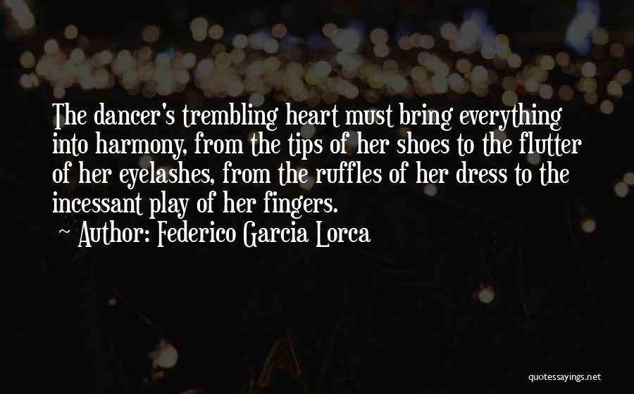 Federico Garcia Lorca Quotes: The Dancer's Trembling Heart Must Bring Everything Into Harmony, From The Tips Of Her Shoes To The Flutter Of Her