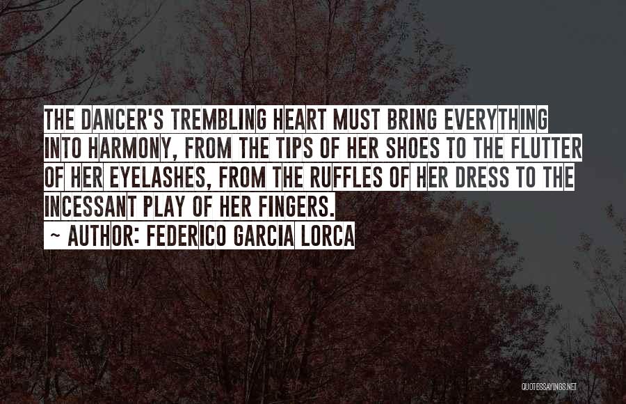 Federico Garcia Lorca Quotes: The Dancer's Trembling Heart Must Bring Everything Into Harmony, From The Tips Of Her Shoes To The Flutter Of Her