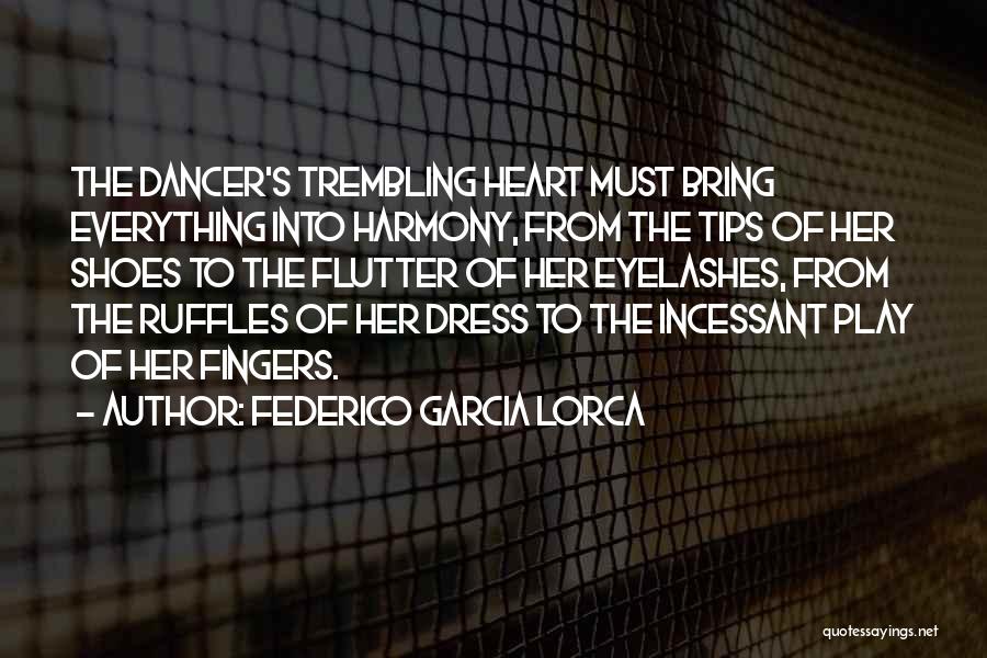 Federico Garcia Lorca Quotes: The Dancer's Trembling Heart Must Bring Everything Into Harmony, From The Tips Of Her Shoes To The Flutter Of Her