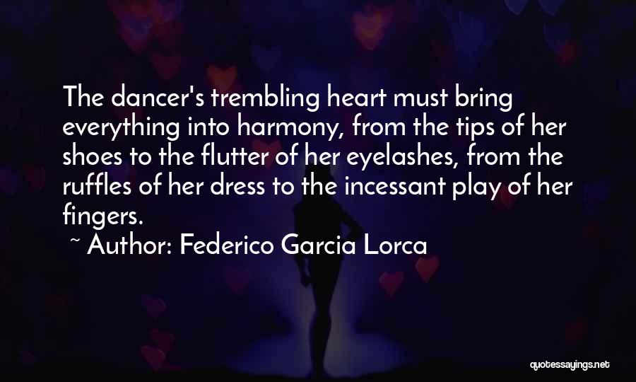 Federico Garcia Lorca Quotes: The Dancer's Trembling Heart Must Bring Everything Into Harmony, From The Tips Of Her Shoes To The Flutter Of Her