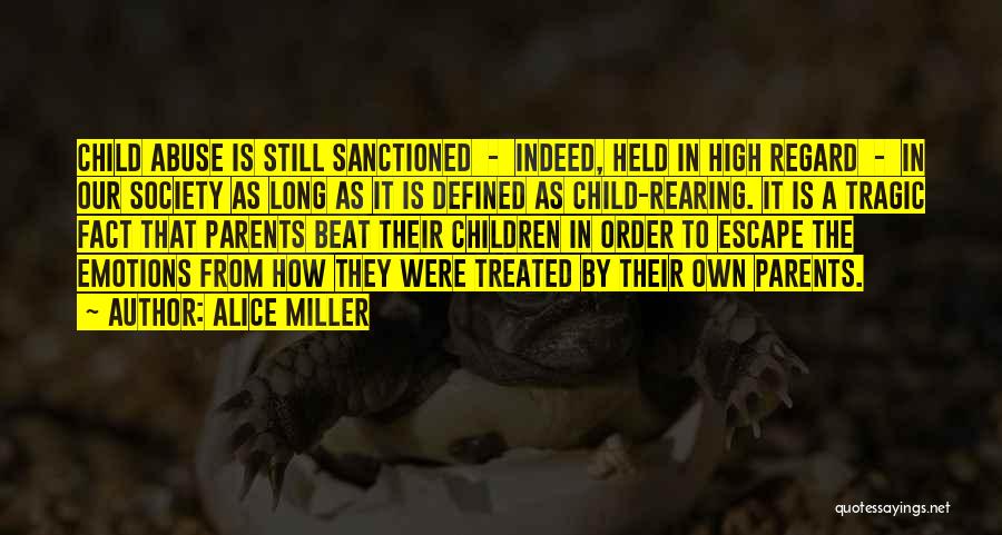 Alice Miller Quotes: Child Abuse Is Still Sanctioned - Indeed, Held In High Regard - In Our Society As Long As It Is