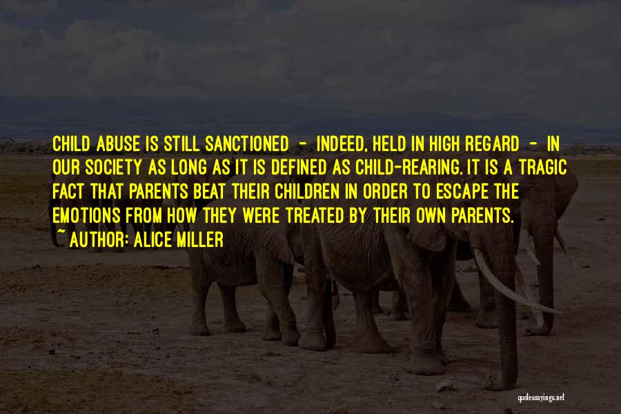 Alice Miller Quotes: Child Abuse Is Still Sanctioned - Indeed, Held In High Regard - In Our Society As Long As It Is