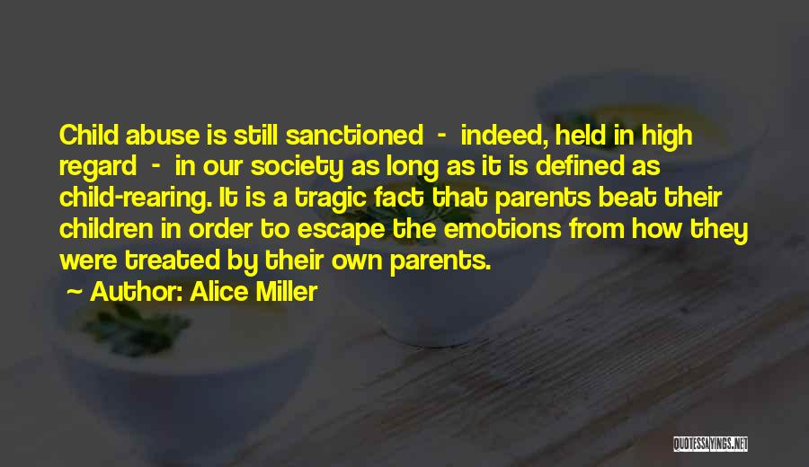 Alice Miller Quotes: Child Abuse Is Still Sanctioned - Indeed, Held In High Regard - In Our Society As Long As It Is