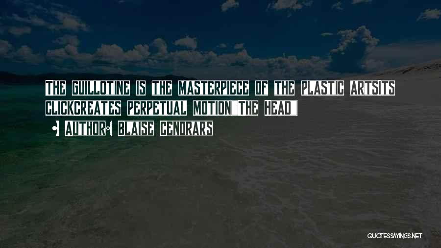 Blaise Cendrars Quotes: The Guillotine Is The Masterpiece Of The Plastic Artsits Clickcreates Perpetual Motion(the Head)