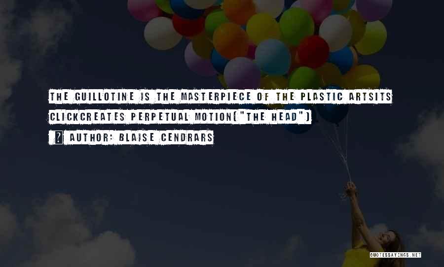 Blaise Cendrars Quotes: The Guillotine Is The Masterpiece Of The Plastic Artsits Clickcreates Perpetual Motion(the Head)