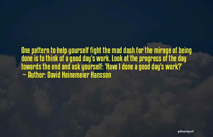 David Heinemeier Hansson Quotes: One Pattern To Help Yourself Fight The Mad Dash For The Mirage Of Being Done Is To Think Of A