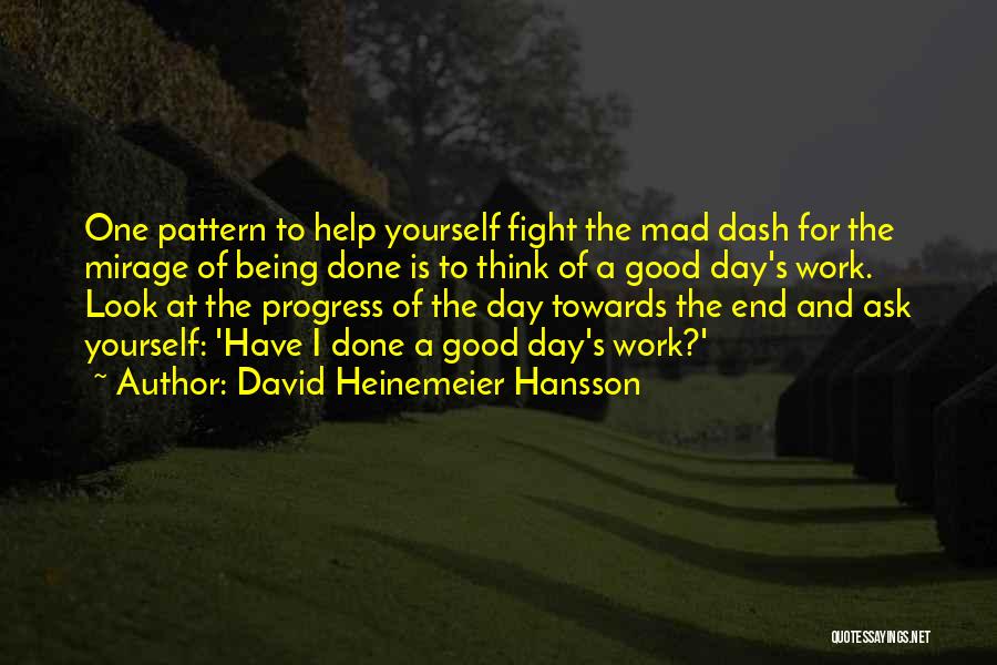 David Heinemeier Hansson Quotes: One Pattern To Help Yourself Fight The Mad Dash For The Mirage Of Being Done Is To Think Of A