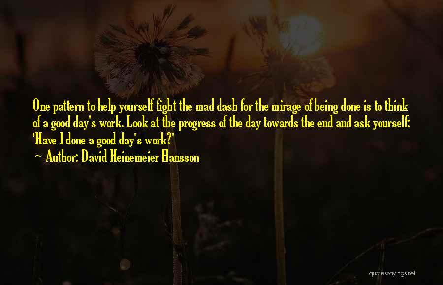 David Heinemeier Hansson Quotes: One Pattern To Help Yourself Fight The Mad Dash For The Mirage Of Being Done Is To Think Of A