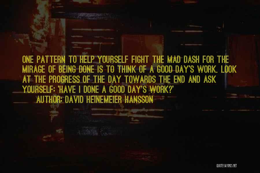 David Heinemeier Hansson Quotes: One Pattern To Help Yourself Fight The Mad Dash For The Mirage Of Being Done Is To Think Of A