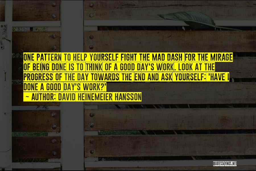 David Heinemeier Hansson Quotes: One Pattern To Help Yourself Fight The Mad Dash For The Mirage Of Being Done Is To Think Of A