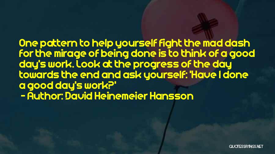 David Heinemeier Hansson Quotes: One Pattern To Help Yourself Fight The Mad Dash For The Mirage Of Being Done Is To Think Of A