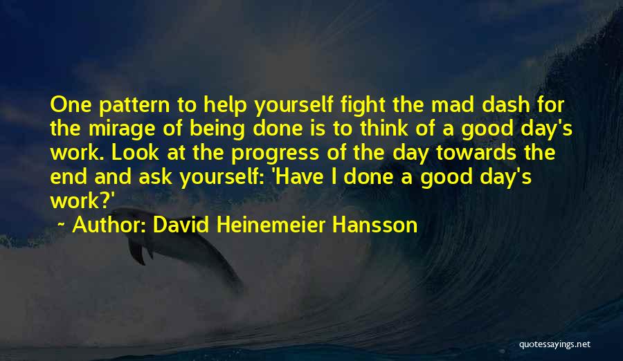 David Heinemeier Hansson Quotes: One Pattern To Help Yourself Fight The Mad Dash For The Mirage Of Being Done Is To Think Of A