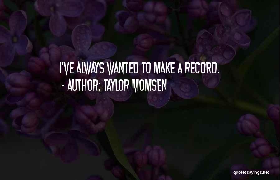 Taylor Momsen Quotes: I've Always Wanted To Make A Record.