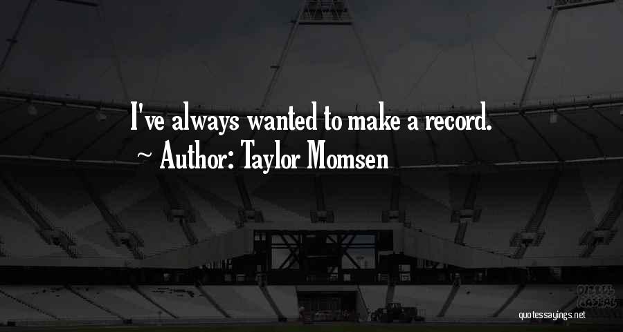 Taylor Momsen Quotes: I've Always Wanted To Make A Record.