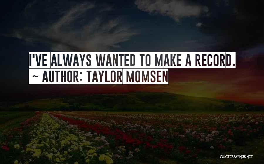 Taylor Momsen Quotes: I've Always Wanted To Make A Record.