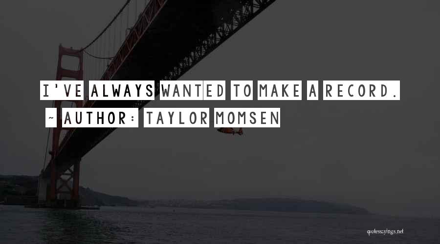 Taylor Momsen Quotes: I've Always Wanted To Make A Record.