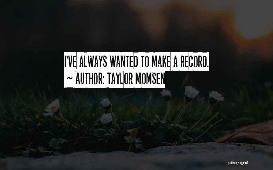 Taylor Momsen Quotes: I've Always Wanted To Make A Record.