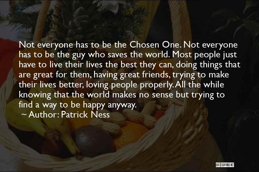 Patrick Ness Quotes: Not Everyone Has To Be The Chosen One. Not Everyone Has To Be The Guy Who Saves The World. Most