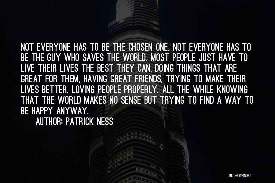 Patrick Ness Quotes: Not Everyone Has To Be The Chosen One. Not Everyone Has To Be The Guy Who Saves The World. Most