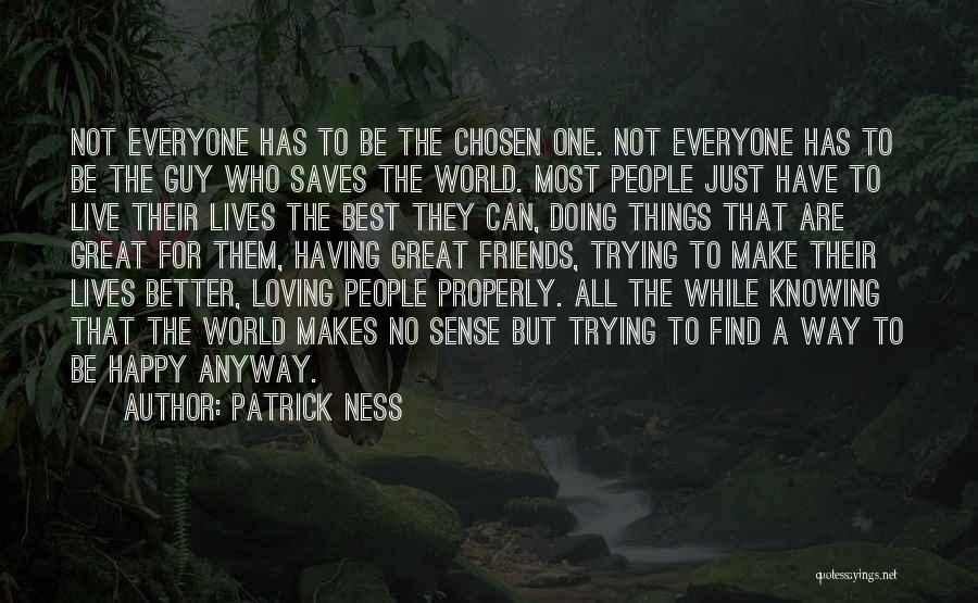 Patrick Ness Quotes: Not Everyone Has To Be The Chosen One. Not Everyone Has To Be The Guy Who Saves The World. Most