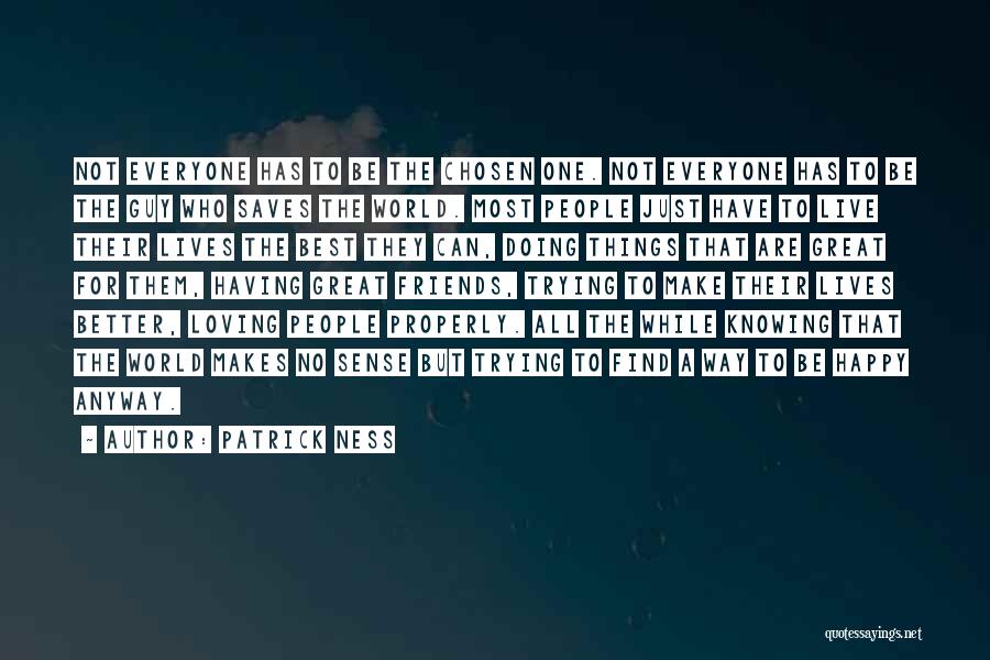 Patrick Ness Quotes: Not Everyone Has To Be The Chosen One. Not Everyone Has To Be The Guy Who Saves The World. Most