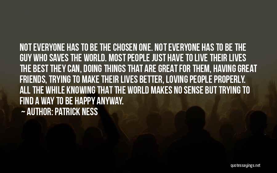 Patrick Ness Quotes: Not Everyone Has To Be The Chosen One. Not Everyone Has To Be The Guy Who Saves The World. Most