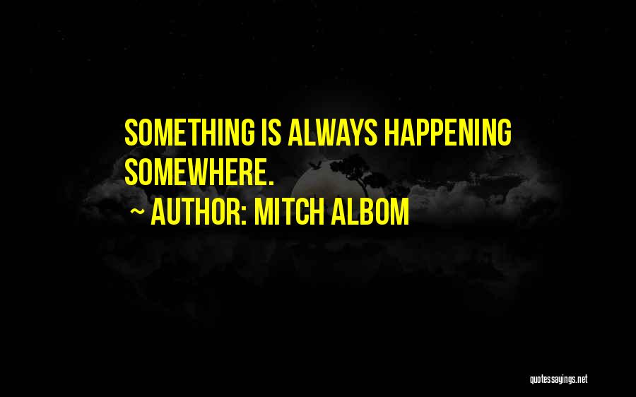 Mitch Albom Quotes: Something Is Always Happening Somewhere.