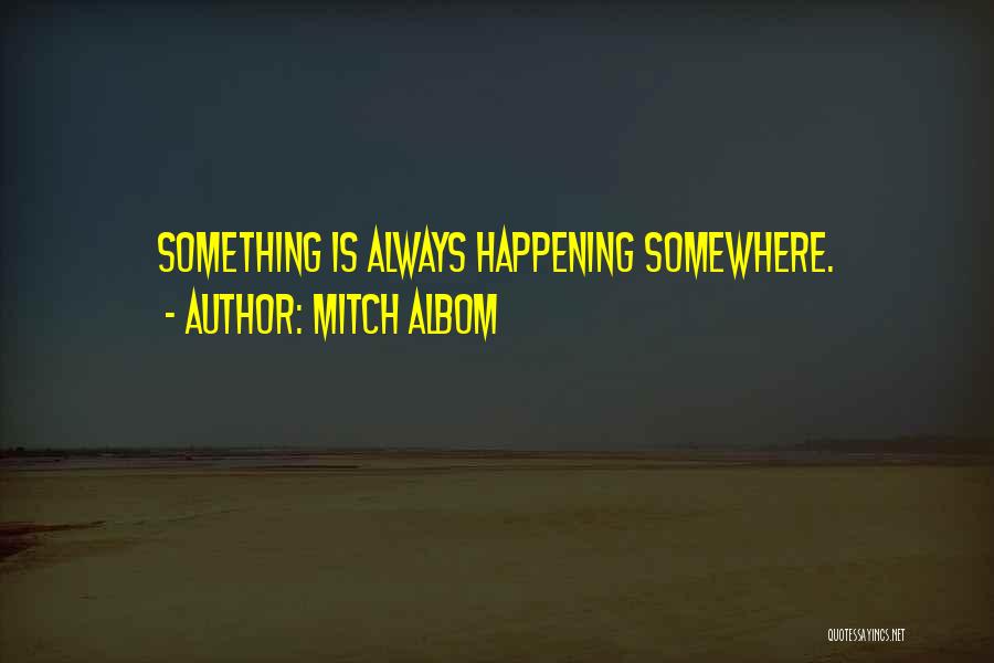 Mitch Albom Quotes: Something Is Always Happening Somewhere.