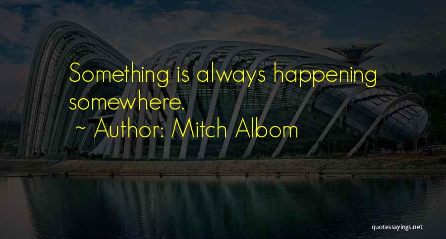 Mitch Albom Quotes: Something Is Always Happening Somewhere.