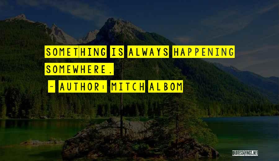 Mitch Albom Quotes: Something Is Always Happening Somewhere.