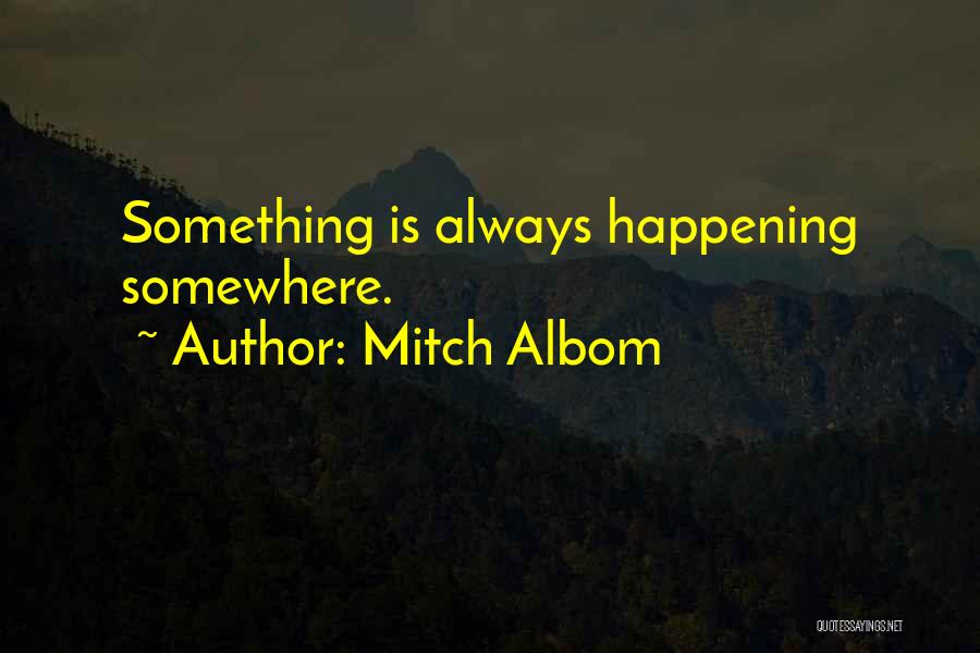 Mitch Albom Quotes: Something Is Always Happening Somewhere.