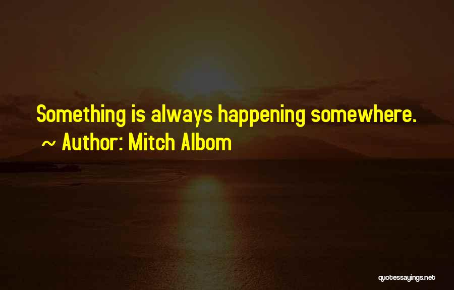 Mitch Albom Quotes: Something Is Always Happening Somewhere.