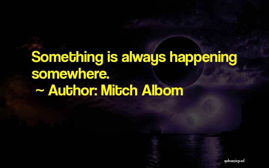 Mitch Albom Quotes: Something Is Always Happening Somewhere.