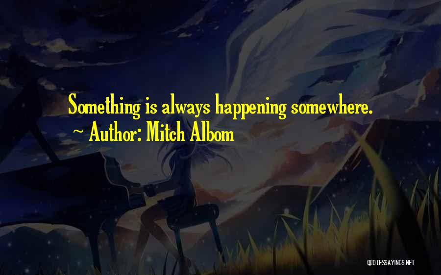 Mitch Albom Quotes: Something Is Always Happening Somewhere.