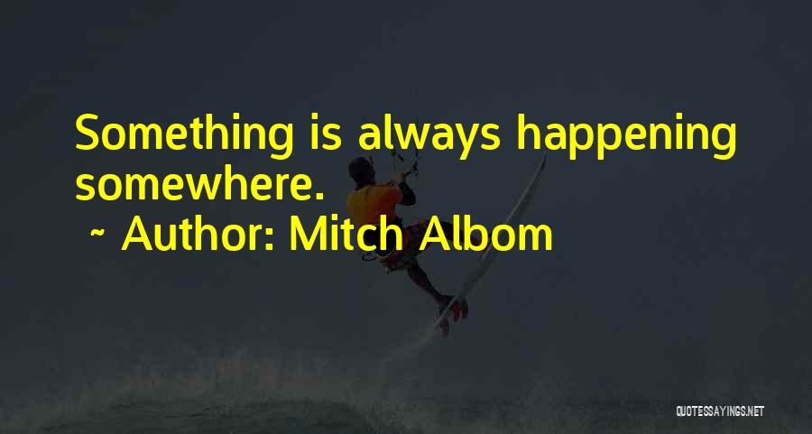 Mitch Albom Quotes: Something Is Always Happening Somewhere.