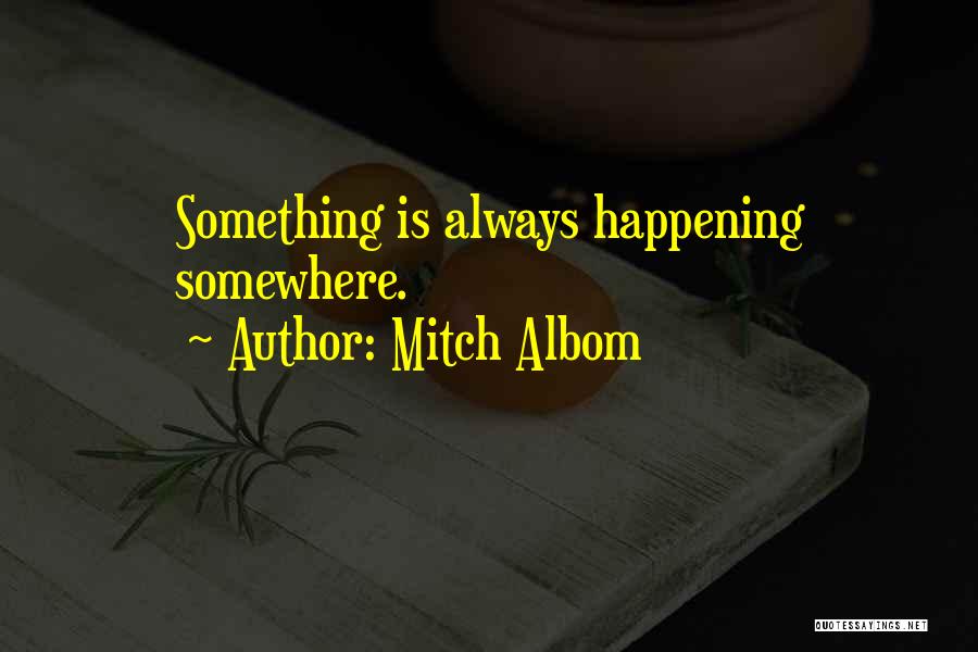 Mitch Albom Quotes: Something Is Always Happening Somewhere.