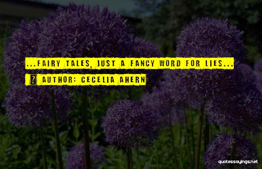 Cecelia Ahern Quotes: ...fairy Tales, Just A Fancy Word For Lies...
