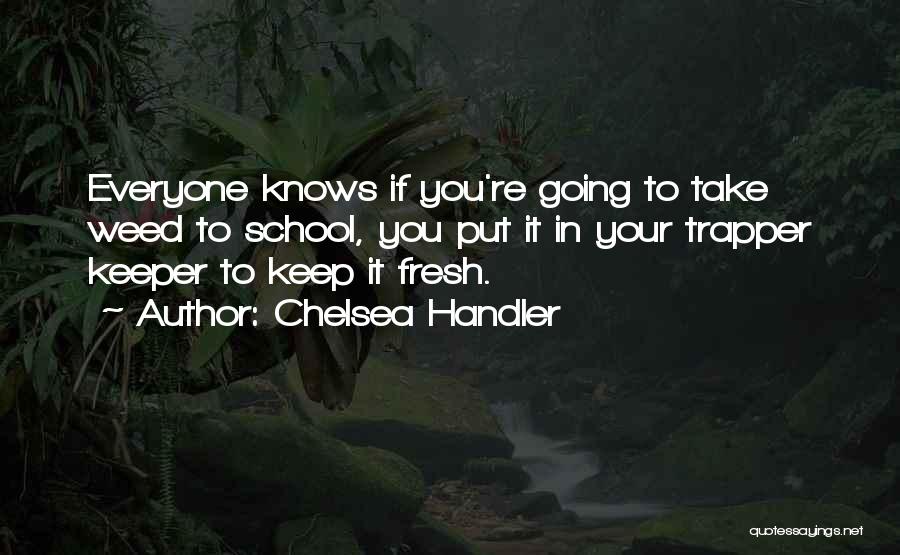 Chelsea Handler Quotes: Everyone Knows If You're Going To Take Weed To School, You Put It In Your Trapper Keeper To Keep It