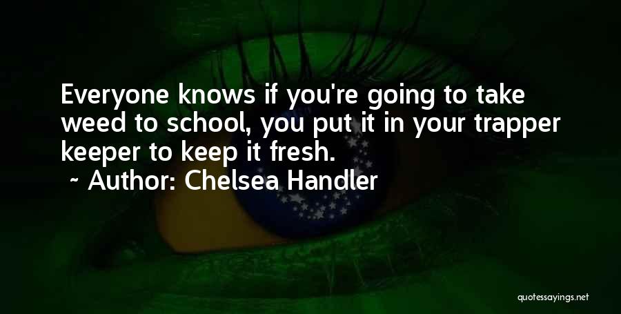 Chelsea Handler Quotes: Everyone Knows If You're Going To Take Weed To School, You Put It In Your Trapper Keeper To Keep It