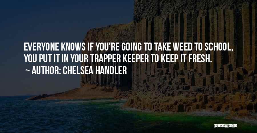 Chelsea Handler Quotes: Everyone Knows If You're Going To Take Weed To School, You Put It In Your Trapper Keeper To Keep It