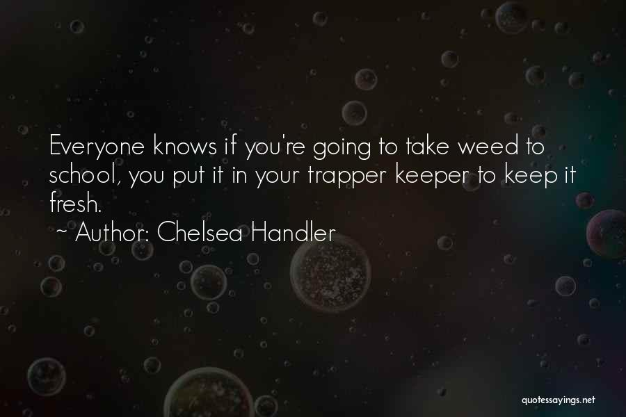 Chelsea Handler Quotes: Everyone Knows If You're Going To Take Weed To School, You Put It In Your Trapper Keeper To Keep It