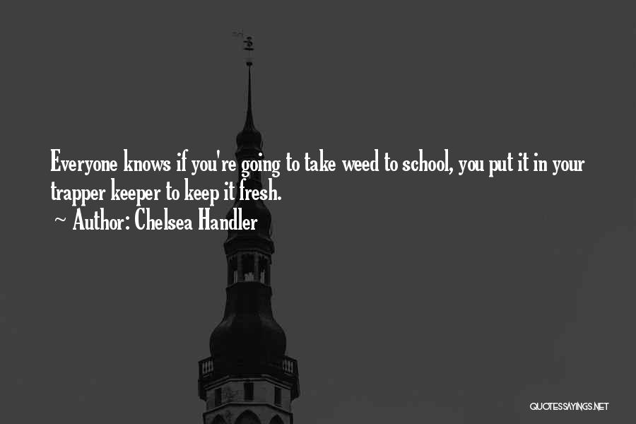 Chelsea Handler Quotes: Everyone Knows If You're Going To Take Weed To School, You Put It In Your Trapper Keeper To Keep It