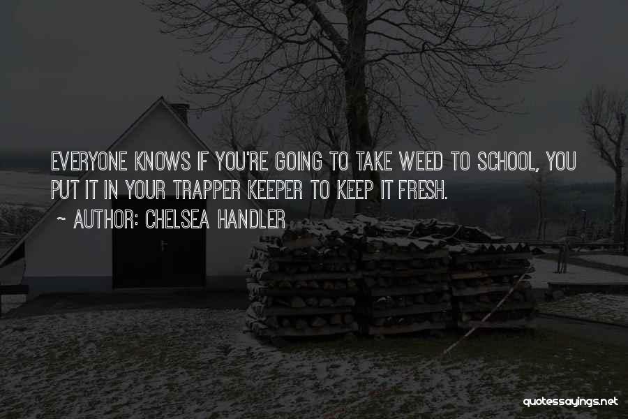 Chelsea Handler Quotes: Everyone Knows If You're Going To Take Weed To School, You Put It In Your Trapper Keeper To Keep It