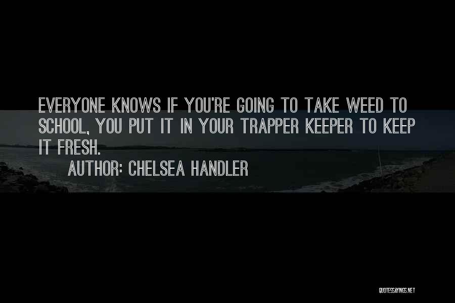 Chelsea Handler Quotes: Everyone Knows If You're Going To Take Weed To School, You Put It In Your Trapper Keeper To Keep It