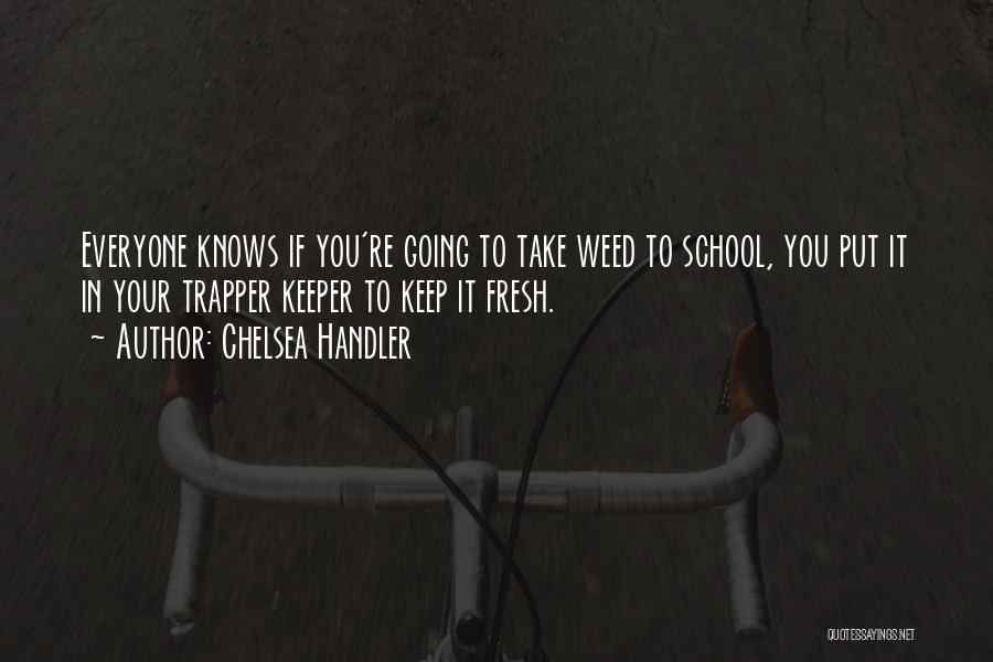 Chelsea Handler Quotes: Everyone Knows If You're Going To Take Weed To School, You Put It In Your Trapper Keeper To Keep It